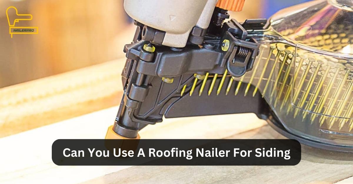 Can You Use A Roofing Nailer For Siding
