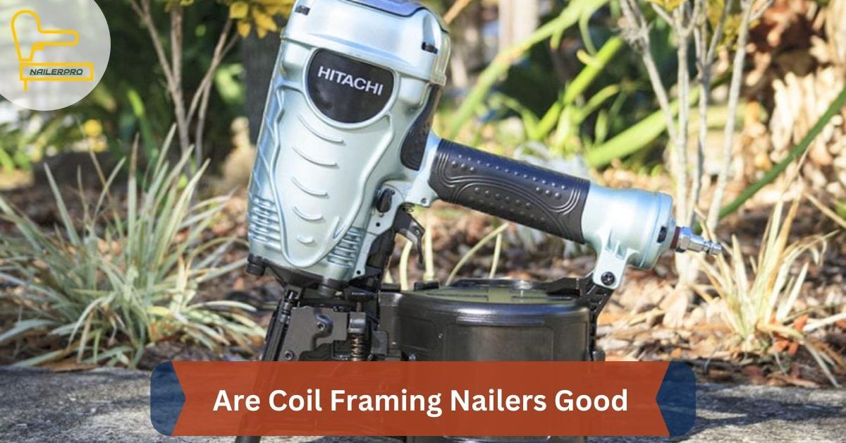 Are Coil Framing Nailers Good