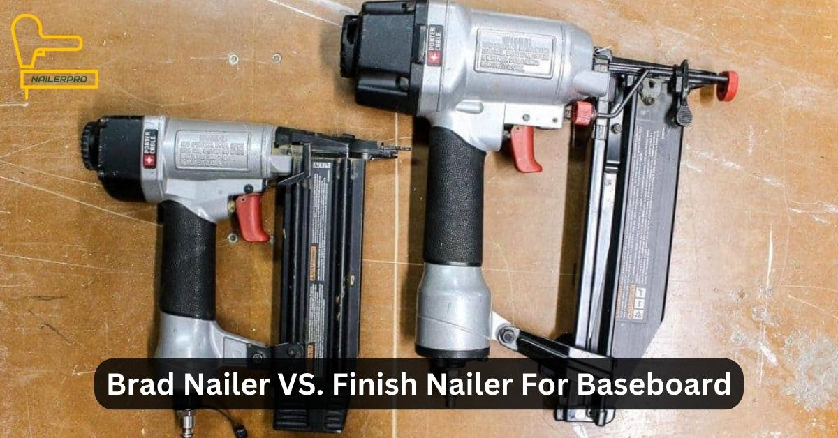 Brad Nailer VS. Finish Nailer For Baseboard - Which One To Choose
