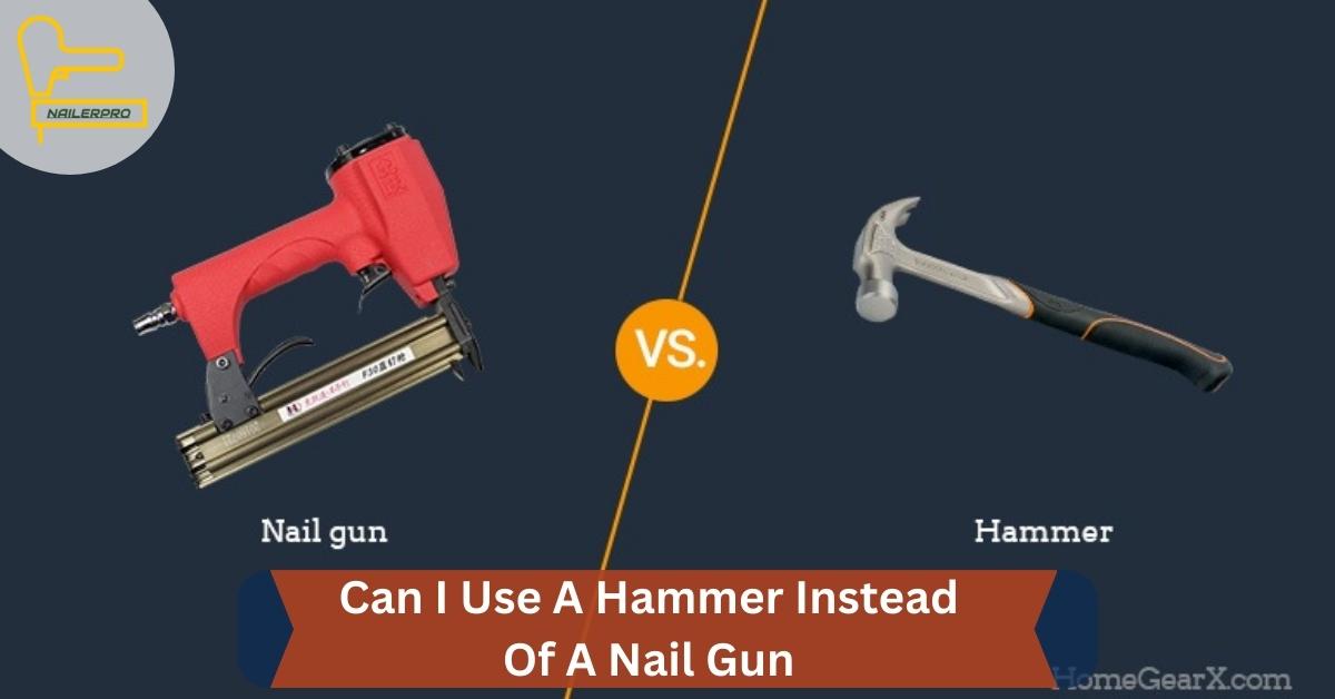 Can I Use A Hammer Instead Of A Nail Gun