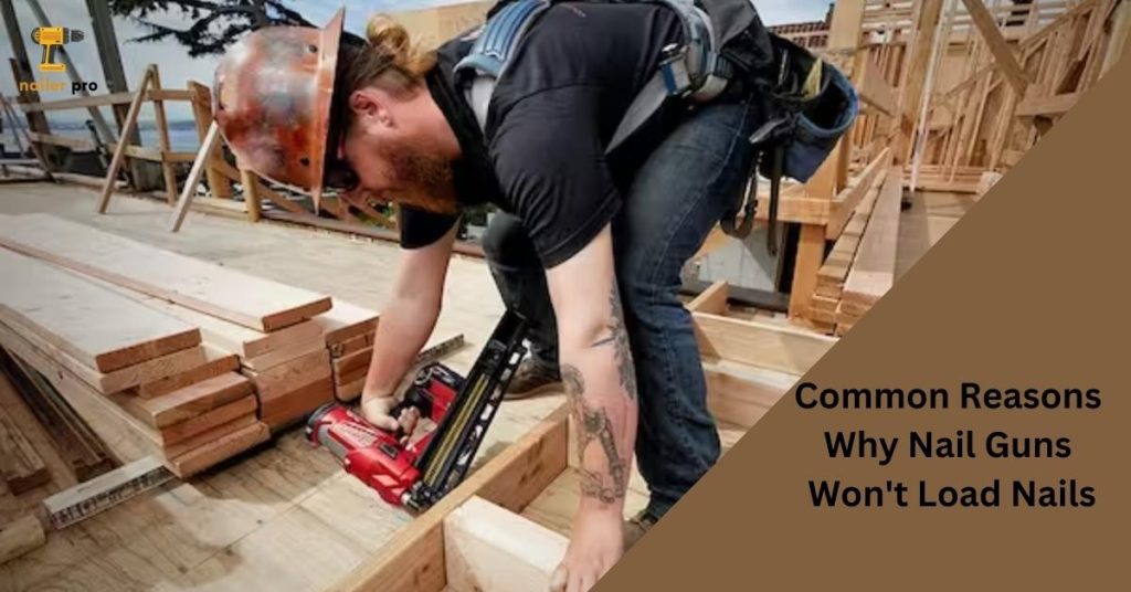 Common Reasons Why Nail Guns Won't Load Nails