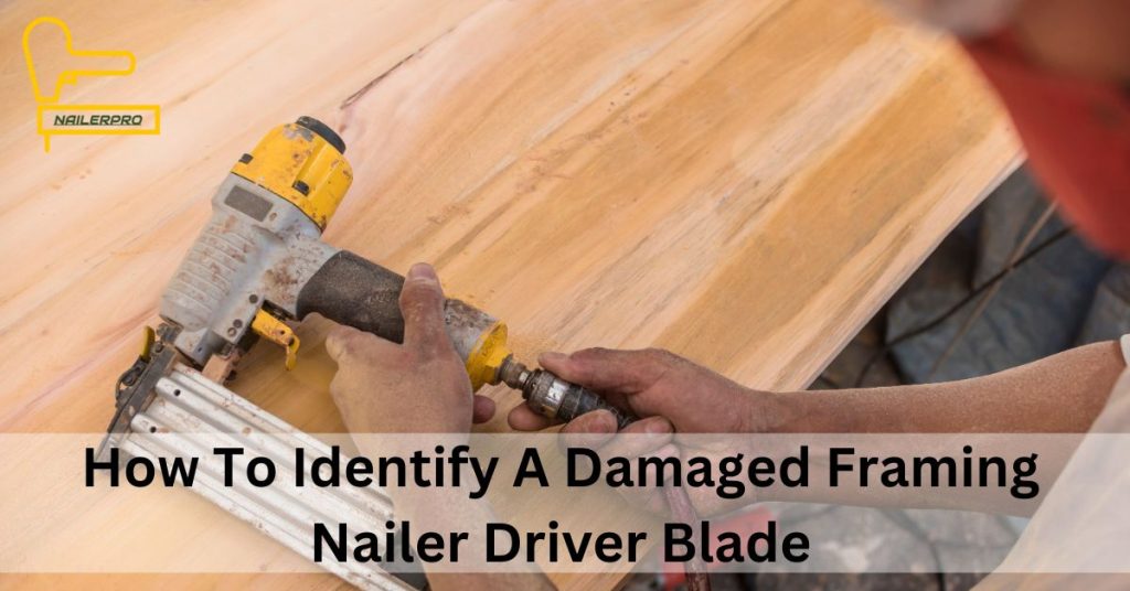 How To Identify A Damaged Framing Nailer Driver Blade